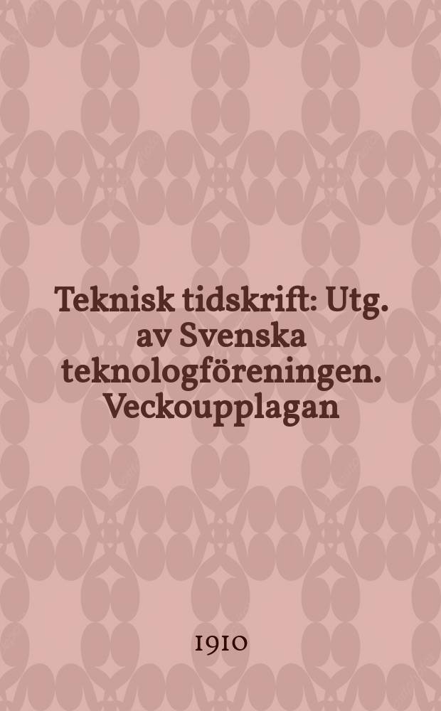 Teknisk tidskrift : Utg. av Svenska teknologföreningen. Veckoupplagan