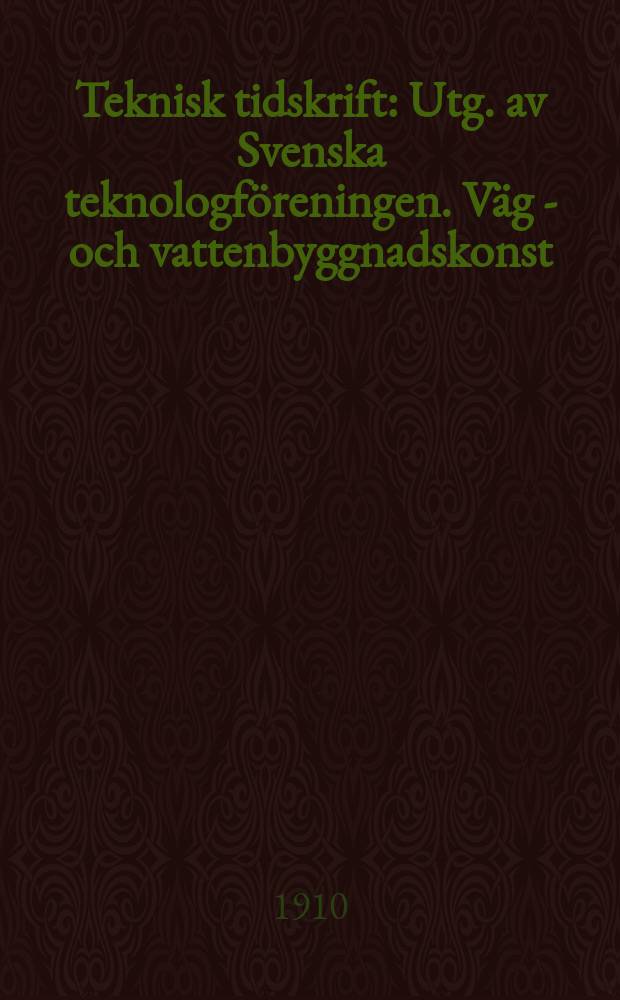 Teknisk tidskrift : Utg. av Svenska teknologföreningen. Väg - och vattenbyggnadskonst