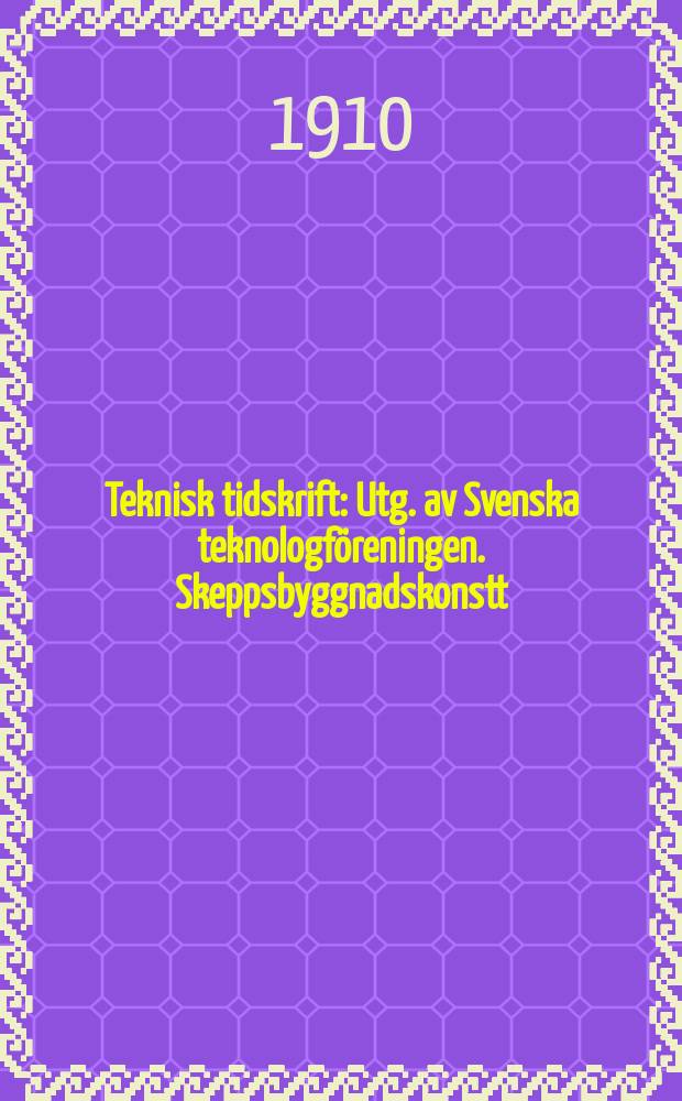 Teknisk tidskrift : Utg. av Svenska teknologföreningen. Skeppsbyggnadskonstt