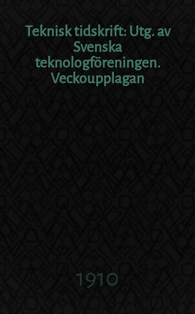 Teknisk tidskrift : Utg. av Svenska teknologföreningen. Veckoupplagan