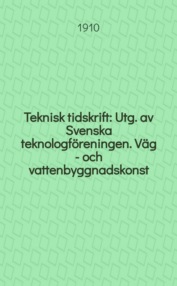 Teknisk tidskrift : Utg. av Svenska teknologföreningen. Väg - och vattenbyggnadskonst