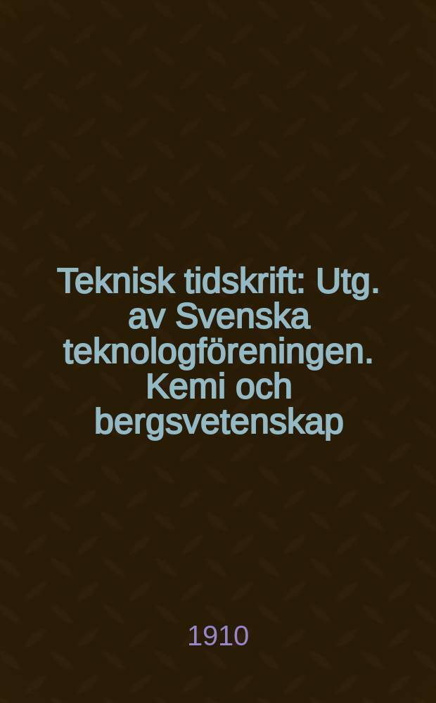 Teknisk tidskrift : Utg. av Svenska teknologföreningen. Kemi och bergsvetenskap