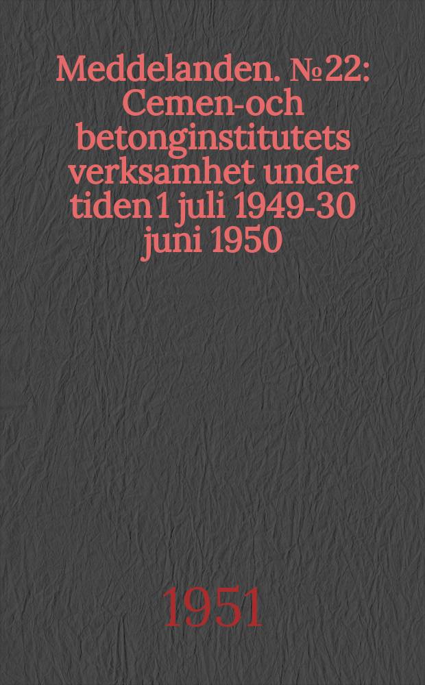 Meddelanden. №22 : Cement- och betonginstitutets verksamhet under tiden 1 juli 1949-30 juni 1950
