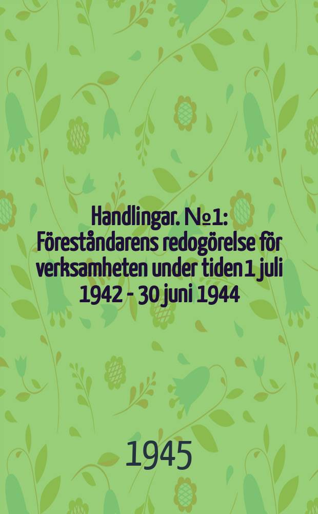 Handlingar. №1 : Föreståndarens redogörelse för verksamheten under tiden 1 juli 1942 - 30 juni 1944