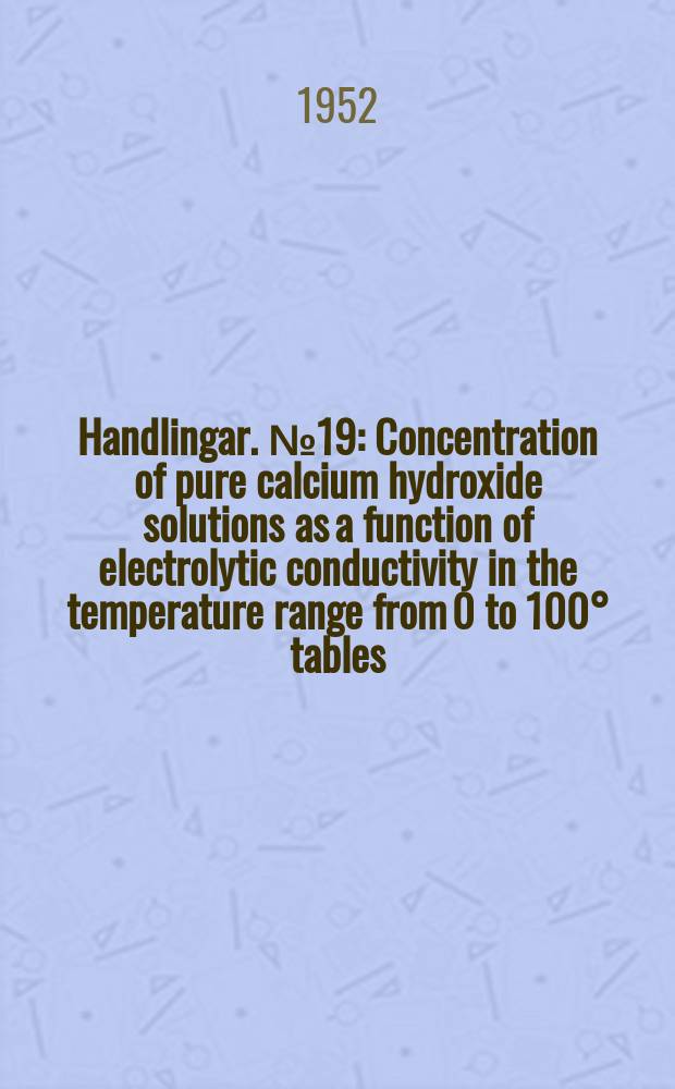 Handlingar. №19 : Concentration of pure calcium hydroxide solutions as a function of electrolytic conductivity in the temperature range from 0 to 100° tables