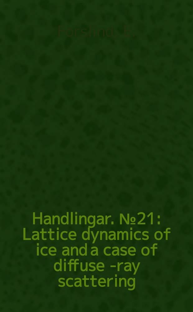 Handlingar. №21 : Lattice dynamics of ice and a case of diffuse x- ray scattering