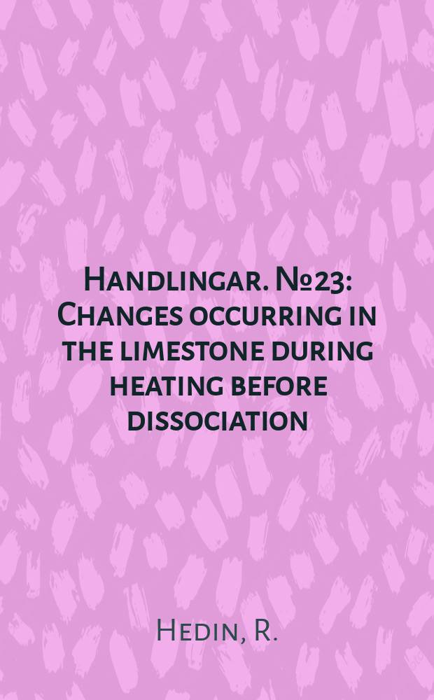 Handlingar. №23 : Changes occurring in the limestone during heating before dissociation