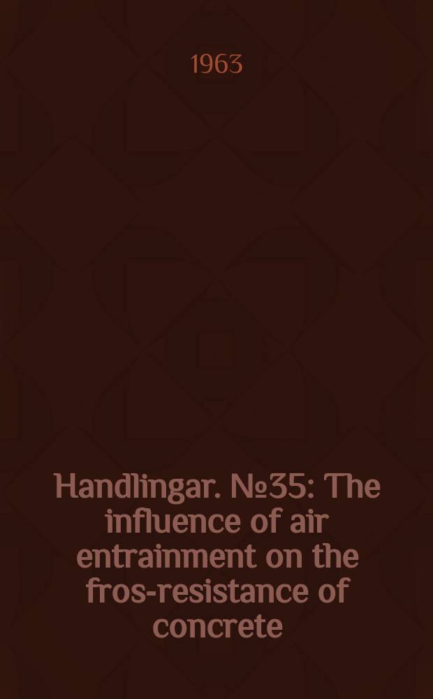 Handlingar. №35 : The influence of air entrainment on the frost- resistance of concrete