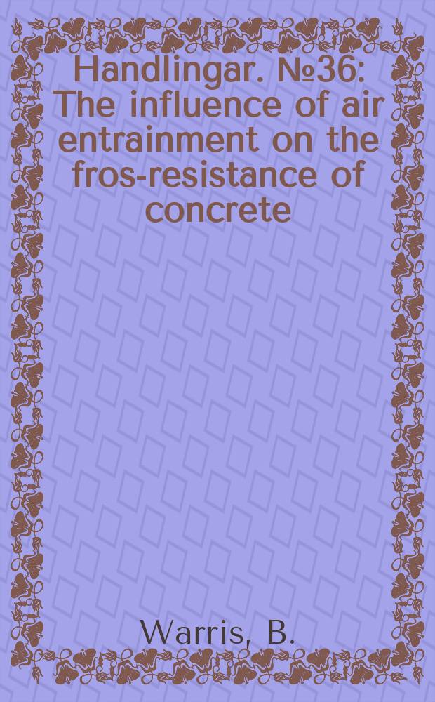 Handlingar. №36 : The influence of air entrainment on the frost- resistance of concrete