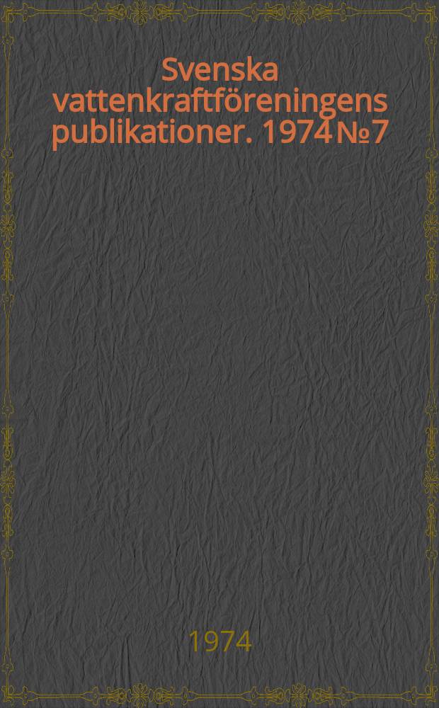 Svenska vattenkraftf&ouml;reningens publikationer. 1974 №7