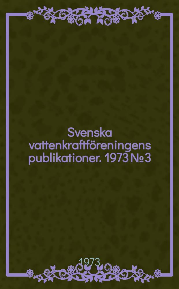 Svenska vattenkraftföreningens publikationer. 1973 №3 : (Svenska vattenkraftföreningens stiftelse för tekniskt utvecklingsarbete årsberättelse 1972)