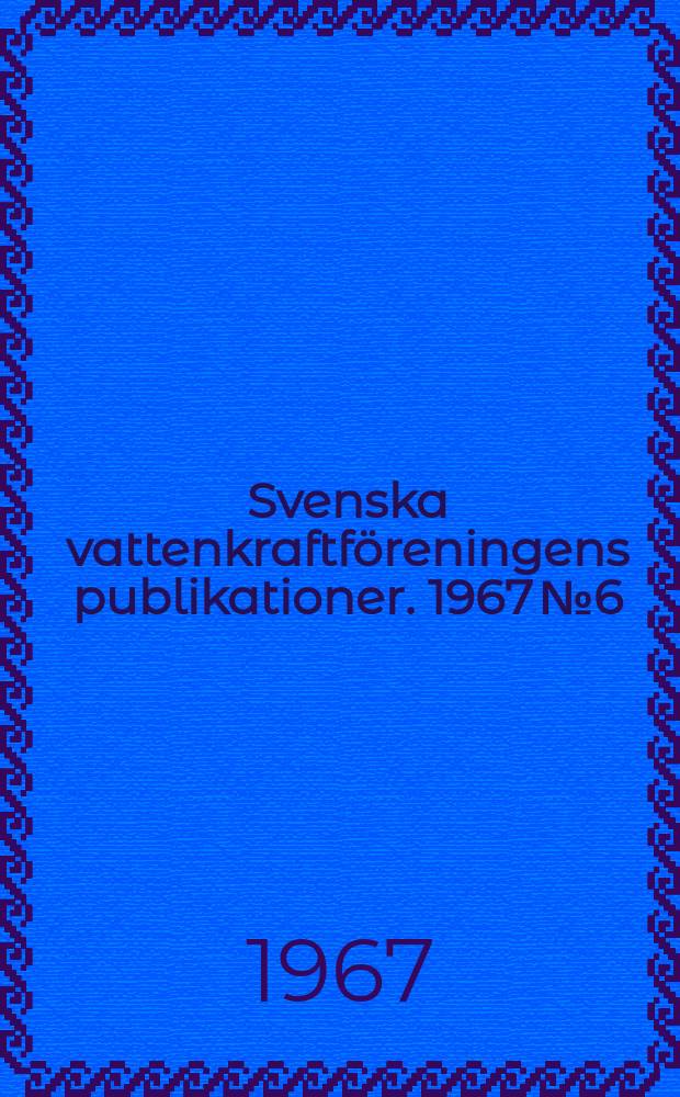 Svenska vattenkraftföreningens publikationer. 1967 №6 : (Årsmötet 1967)