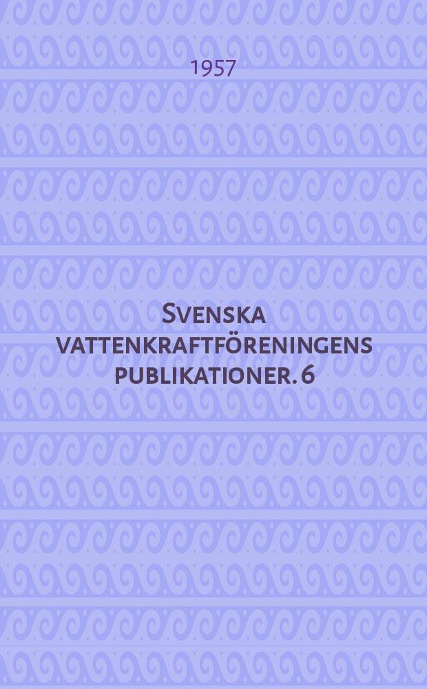 Svenska vattenkraftf&ouml;reningens publikationer. 6