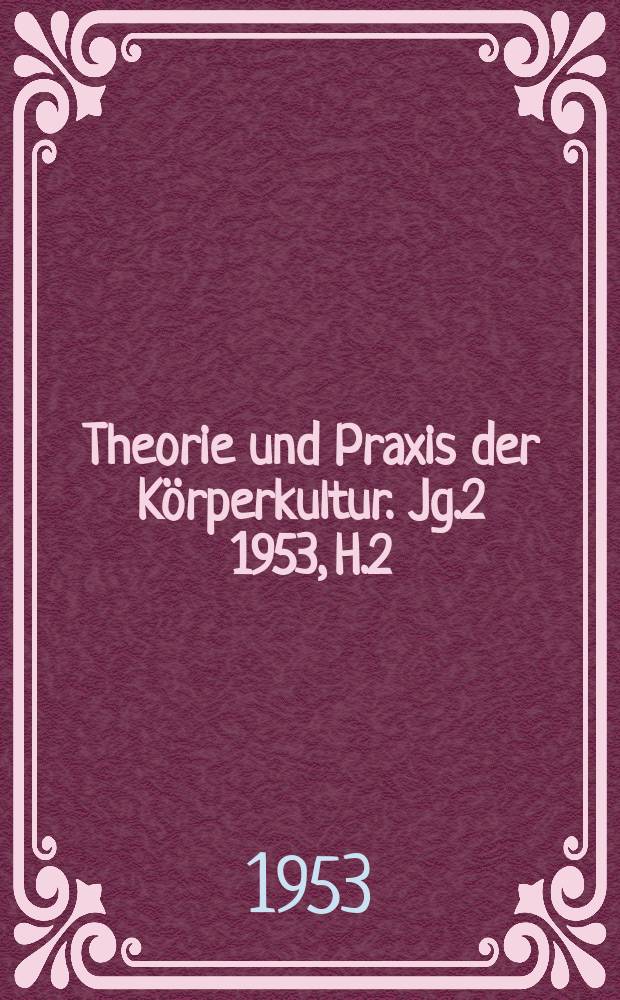 Theorie und Praxis der Körperkultur. Jg.2 1953, H.2 : Sonderheft [Über theoretische Probleme der Körperkultur und Körpererziehung]