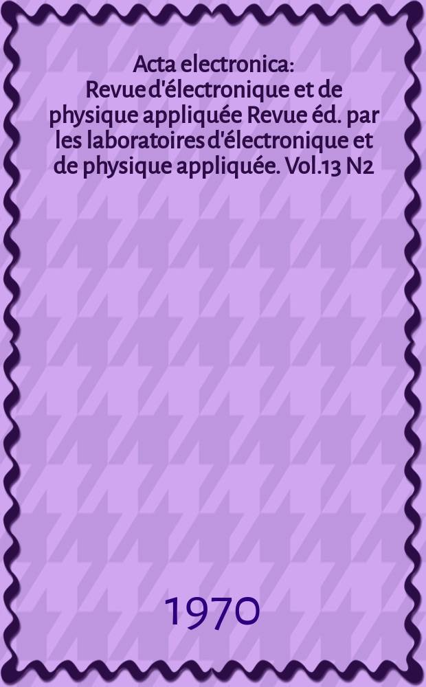 Acta electronica : Revue d'&eacute;lectronique et de physique appliqu&eacute;e Revue &eacute;d. par les laboratoires d'&eacute;lectronique et de physique appliqu&eacute;e. Vol.13 N2