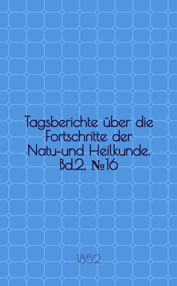 Tagsberichte über die Fortschritte der Natur- und Heilkunde. Bd.2, №16