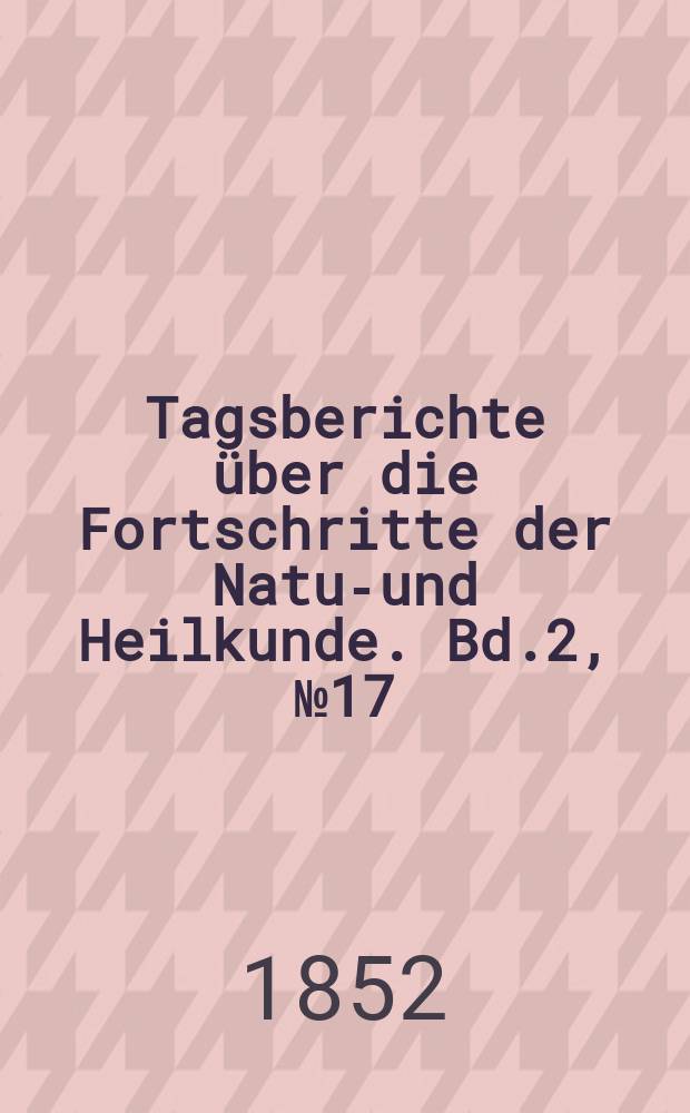Tagsberichte über die Fortschritte der Natur- und Heilkunde. Bd.2, №17