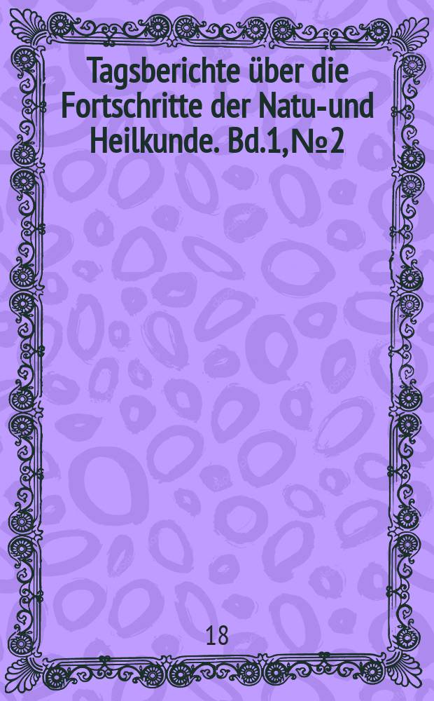 Tagsberichte über die Fortschritte der Natur- und Heilkunde. Bd.1, №2