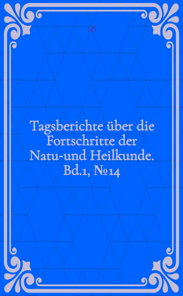 Tagsberichte über die Fortschritte der Natur- und Heilkunde. Bd.1, №14