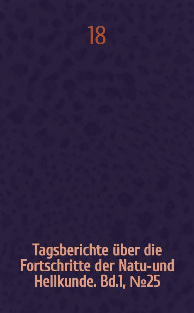 Tagsberichte über die Fortschritte der Natur- und Heilkunde. Bd.1, №25