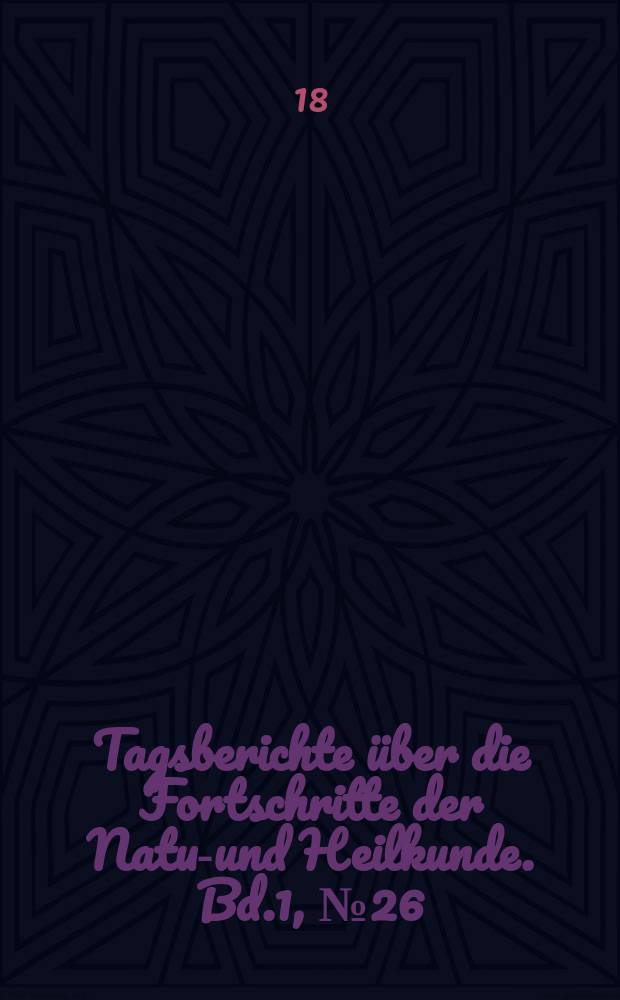 Tagsberichte über die Fortschritte der Natur- und Heilkunde. Bd.1, №26