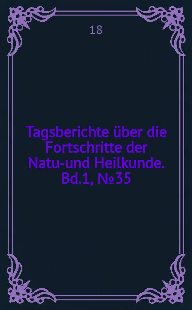 Tagsberichte über die Fortschritte der Natur- und Heilkunde. Bd.1, №35
