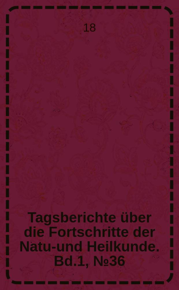 Tagsberichte über die Fortschritte der Natur- und Heilkunde. Bd.1, №36