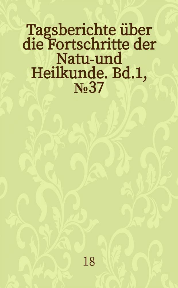 Tagsberichte über die Fortschritte der Natur- und Heilkunde. Bd.1, №37