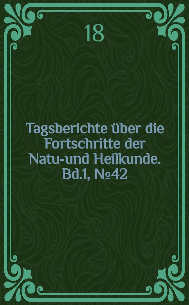 Tagsberichte über die Fortschritte der Natur- und Heilkunde. Bd.1, №42