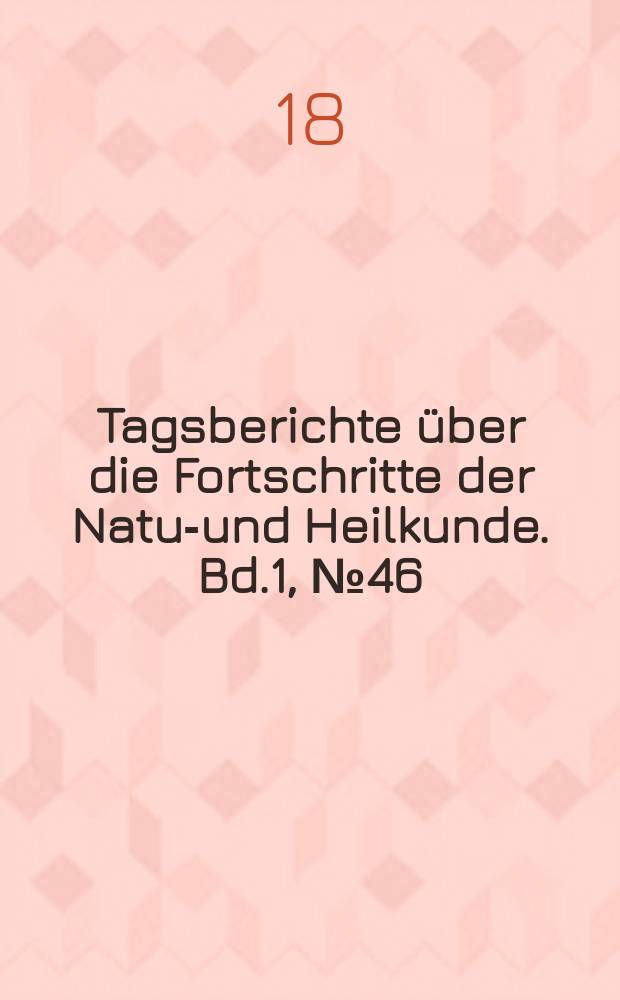 Tagsberichte über die Fortschritte der Natur- und Heilkunde. Bd.1, №46