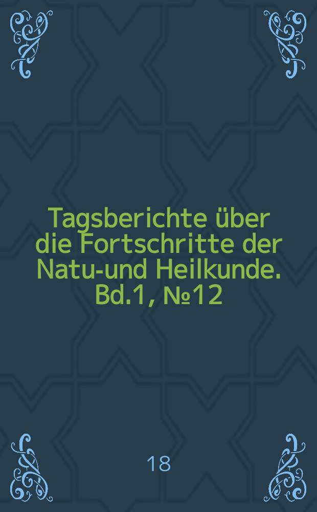 Tagsberichte über die Fortschritte der Natur- und Heilkunde. Bd.1, №12