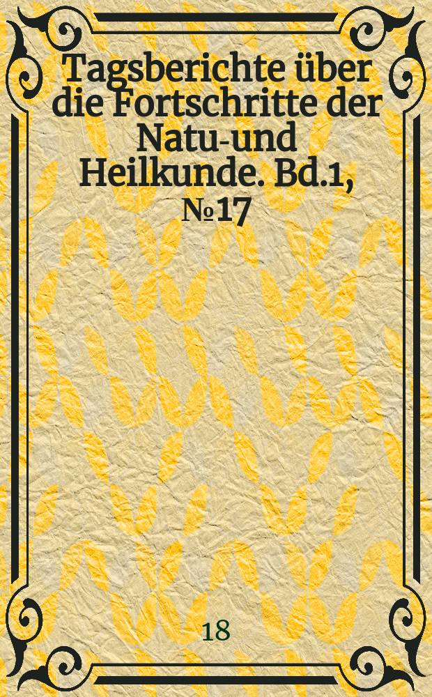 Tagsberichte über die Fortschritte der Natur- und Heilkunde. Bd.1, №17