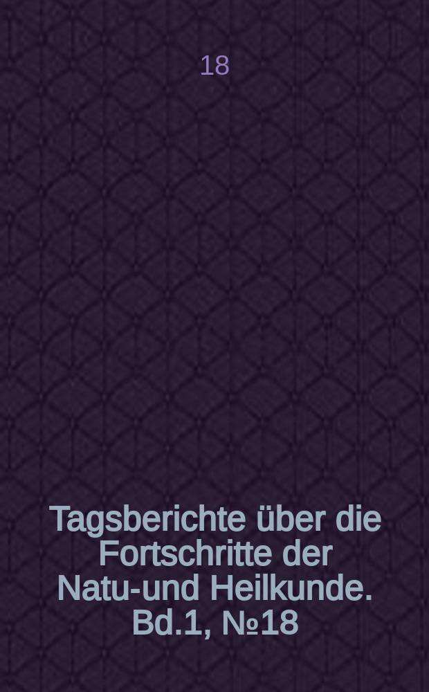 Tagsberichte über die Fortschritte der Natur- und Heilkunde. Bd.1, №18