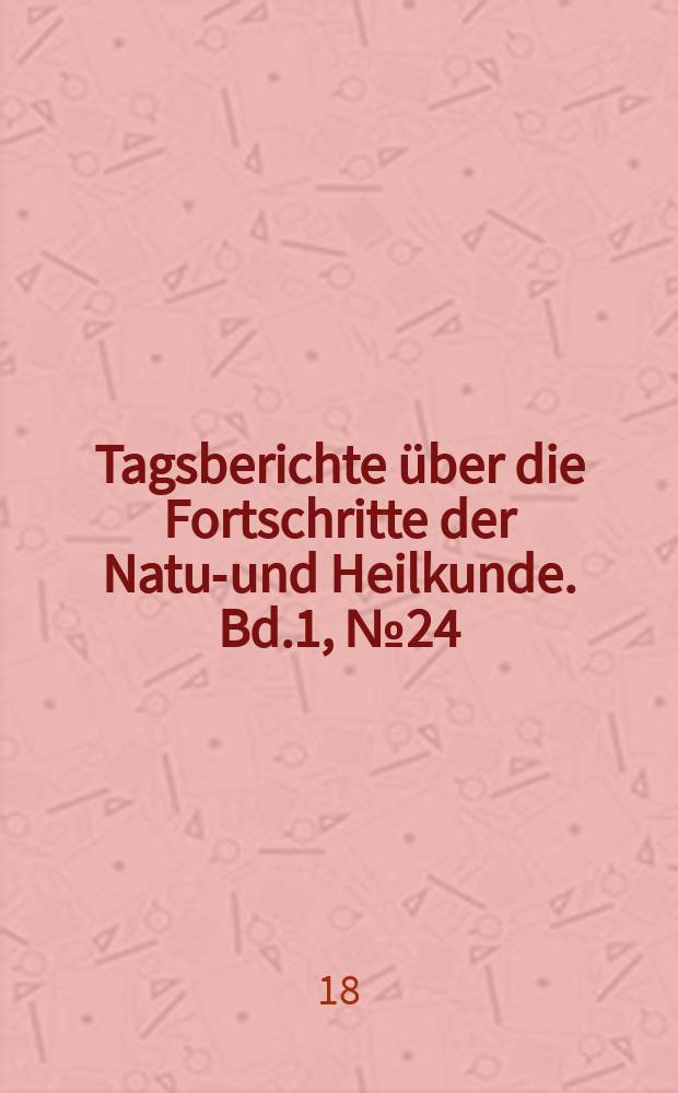 Tagsberichte über die Fortschritte der Natur- und Heilkunde. Bd.1, №24
