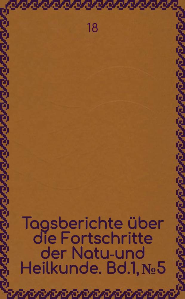 Tagsberichte über die Fortschritte der Natur- und Heilkunde. Bd.1, №5