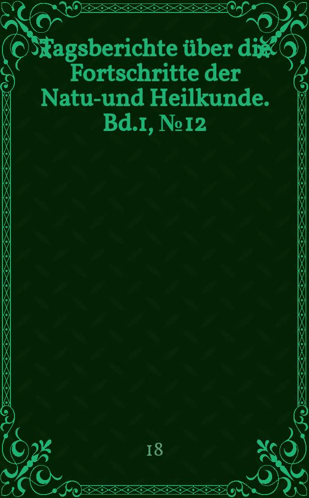 Tagsberichte über die Fortschritte der Natur- und Heilkunde. Bd.1, №12