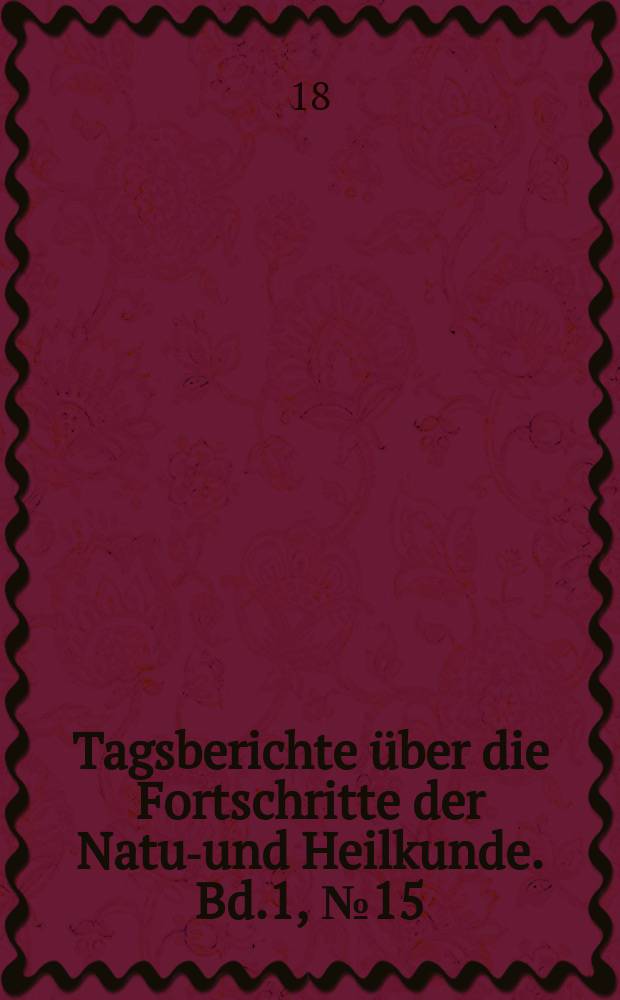 Tagsberichte über die Fortschritte der Natur- und Heilkunde. Bd.1, №15