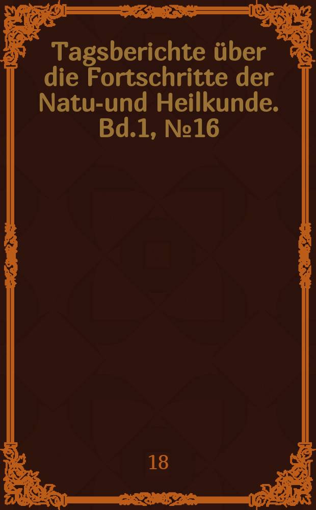 Tagsberichte über die Fortschritte der Natur- und Heilkunde. Bd.1, №16