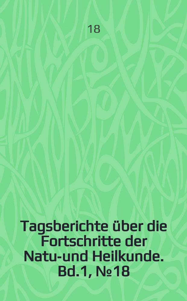 Tagsberichte über die Fortschritte der Natur- und Heilkunde. Bd.1, №18
