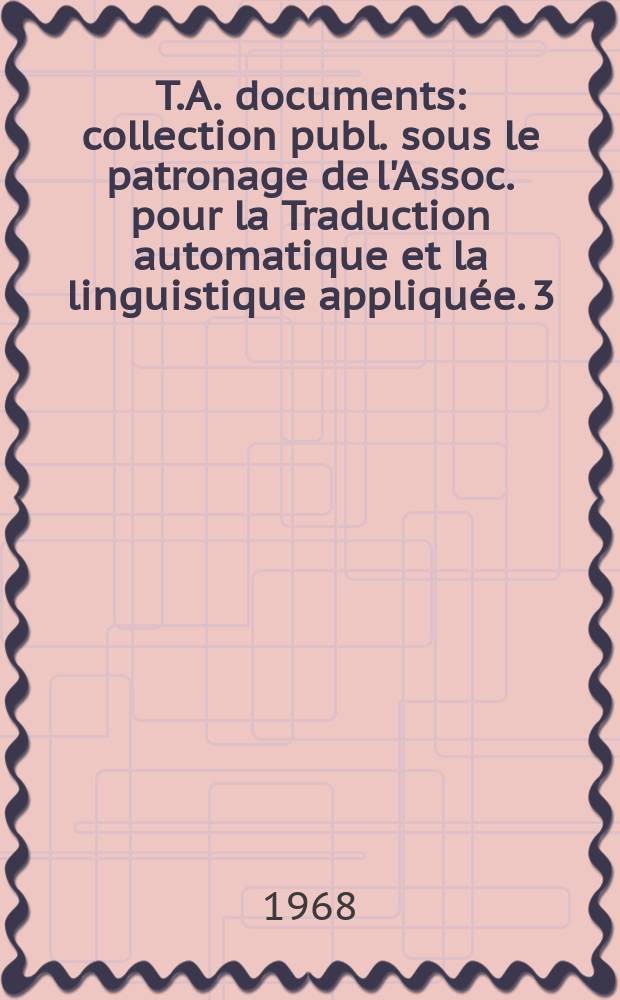T.A. documents : collection publ. sous le patronage de l'Assoc. pour la Traduction automatique et la linguistique appliqu&eacute;e. 3 : analyse s&eacute;miologique et histoire de l'art