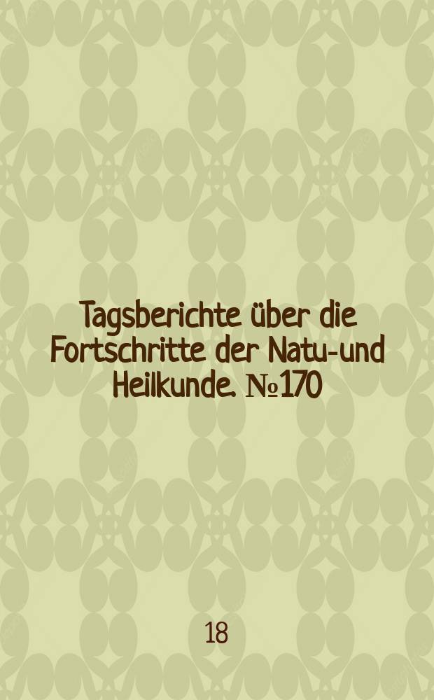 Tagsberichte &uuml;ber die Fortschritte der Natur- und Heilkunde. №170