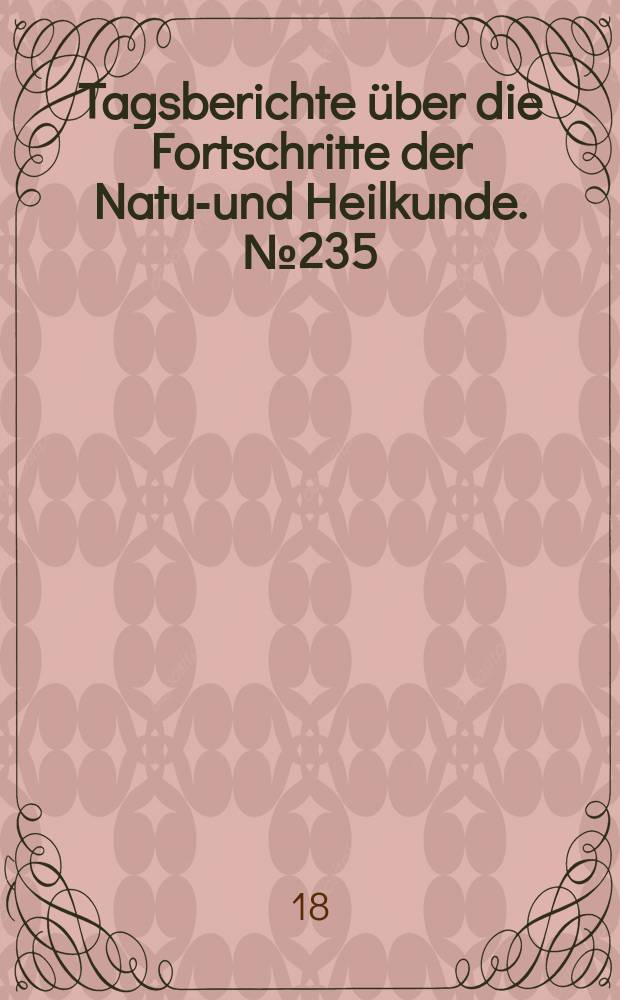 Tagsberichte über die Fortschritte der Natur- und Heilkunde. №235
