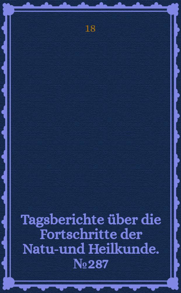 Tagsberichte über die Fortschritte der Natur- und Heilkunde. №287