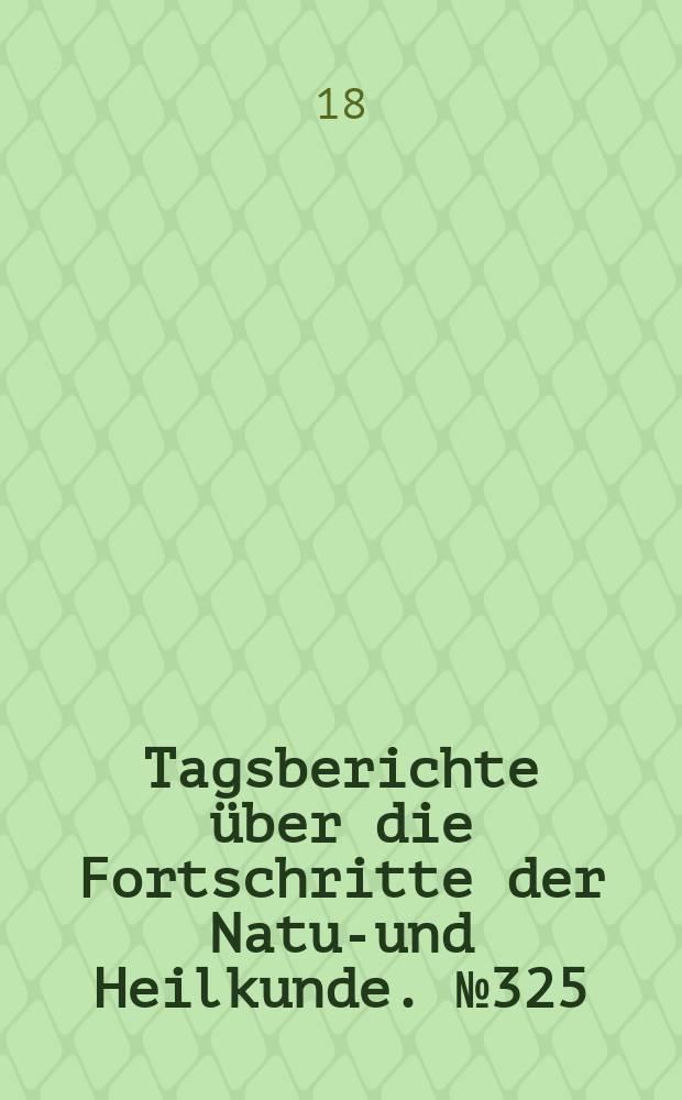 Tagsberichte über die Fortschritte der Natur- und Heilkunde. №325