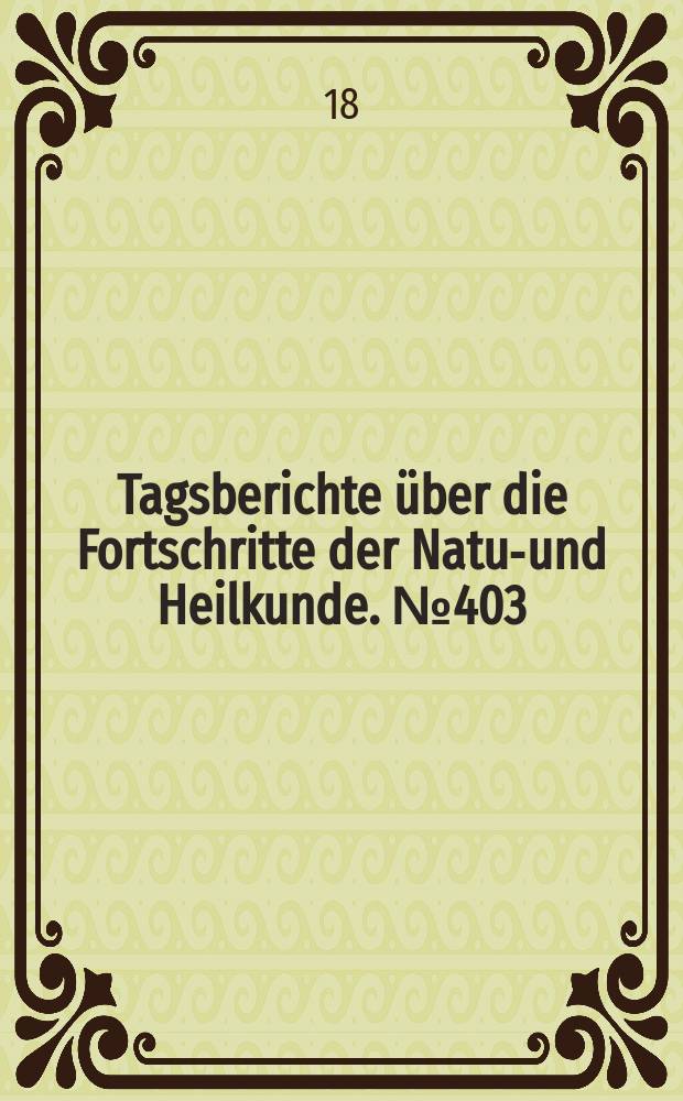 Tagsberichte über die Fortschritte der Natur- und Heilkunde. №403