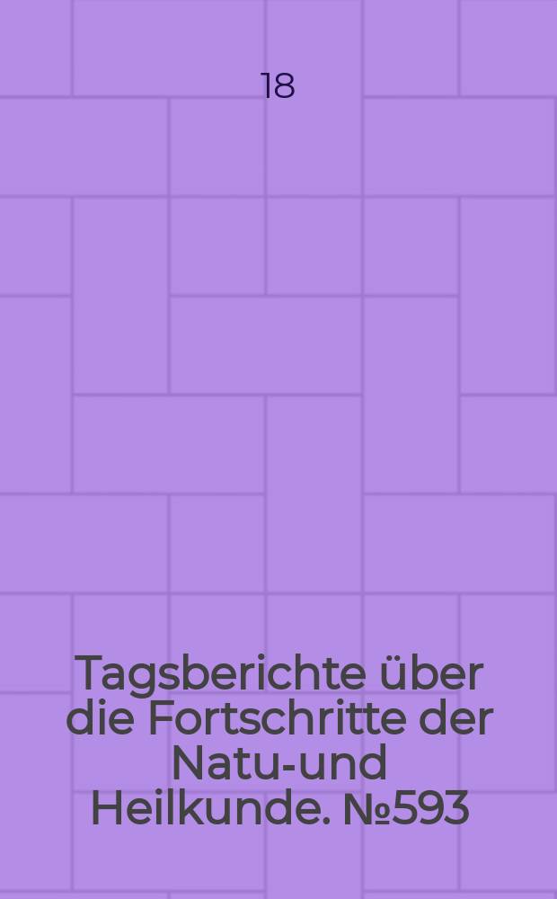 Tagsberichte über die Fortschritte der Natur- und Heilkunde. №593