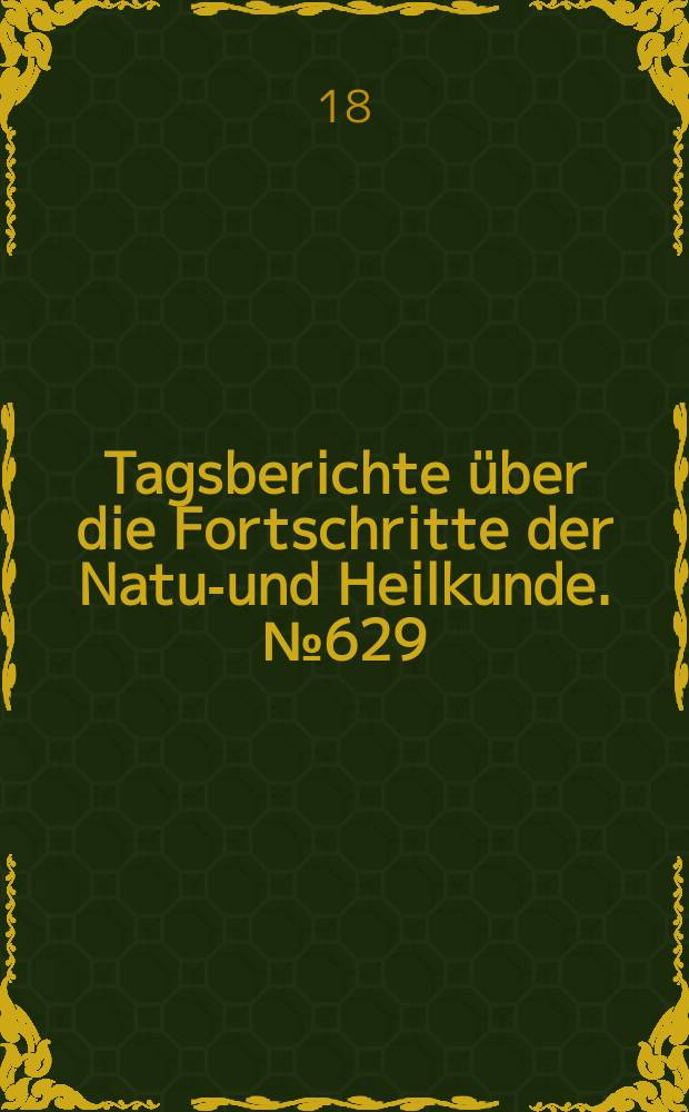 Tagsberichte über die Fortschritte der Natur- und Heilkunde. №629