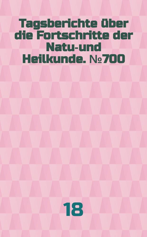 Tagsberichte über die Fortschritte der Natur- und Heilkunde. №700