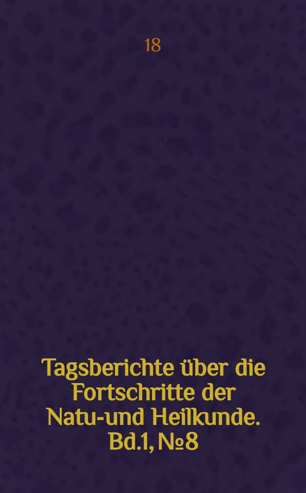 Tagsberichte über die Fortschritte der Natur- und Heilkunde. Bd.1, №8