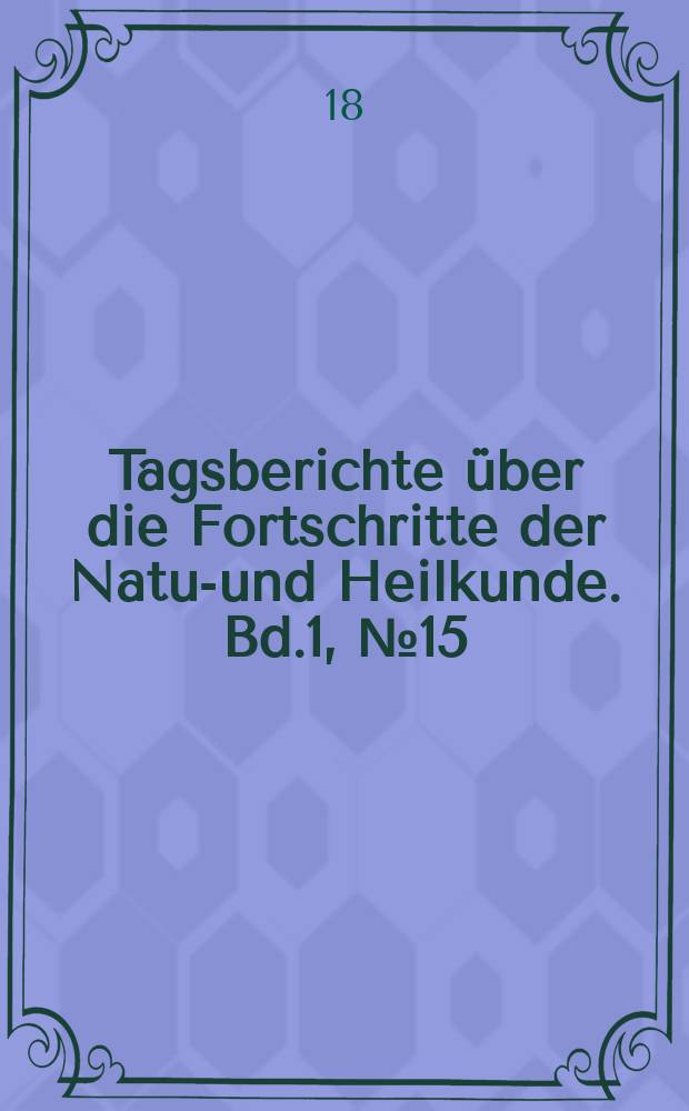 Tagsberichte über die Fortschritte der Natur- und Heilkunde. Bd.1, №15